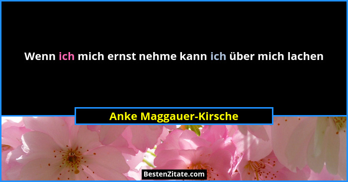 Wenn ich mich ernst nehme kann ich über mich lachen... - Anke Maggauer-Kirsche
