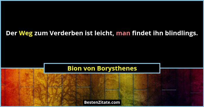 Der Weg zum Verderben ist leicht, man findet ihn blindlings.... - Bion von Borysthenes