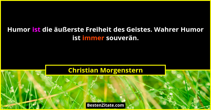Humor ist die äußerste Freiheit des Geistes. Wahrer Humor ist immer souverän.... - Christian Morgenstern