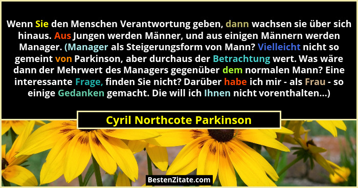 Wenn Sie den Menschen Verantwortung geben, dann wachsen sie über sich hinaus. Aus Jungen werden Männer, und aus einigen Mä... - Cyril Northcote Parkinson