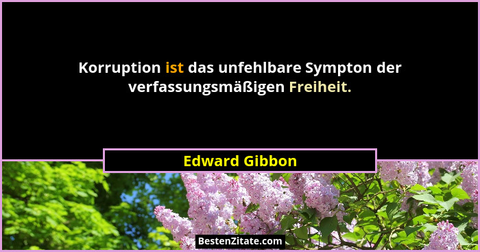 Korruption ist das unfehlbare Sympton der verfassungsmäßigen Freiheit.... - Edward Gibbon