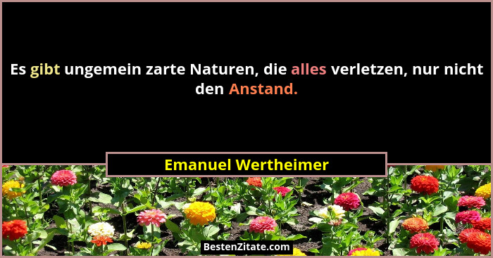 Es gibt ungemein zarte Naturen, die alles verletzen, nur nicht den Anstand.... - Emanuel Wertheimer