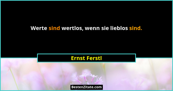 Werte sind wertlos, wenn sie lieblos sind.... - Ernst Ferstl