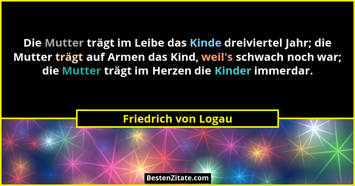Die Mutter trägt im Leibe das Kinde dreiviertel Jahr; die Mutter trägt auf Armen das Kind, weil's schwach noch war; die Mutt... - Friedrich von Logau
