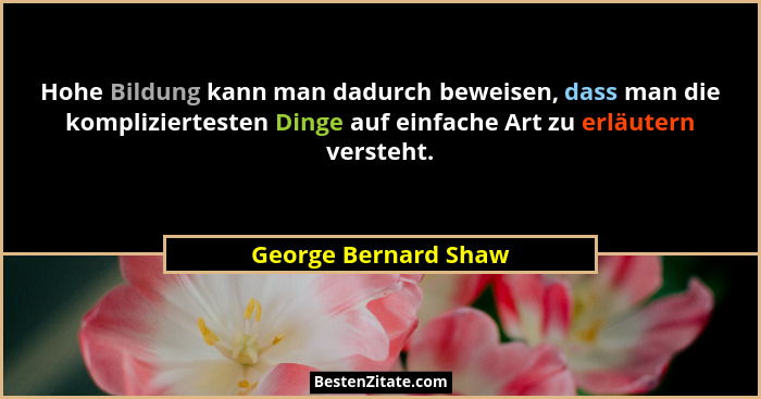 Hohe Bildung kann man dadurch beweisen, dass man die kompliziertesten Dinge auf einfache Art zu erläutern versteht.... - George Bernard Shaw