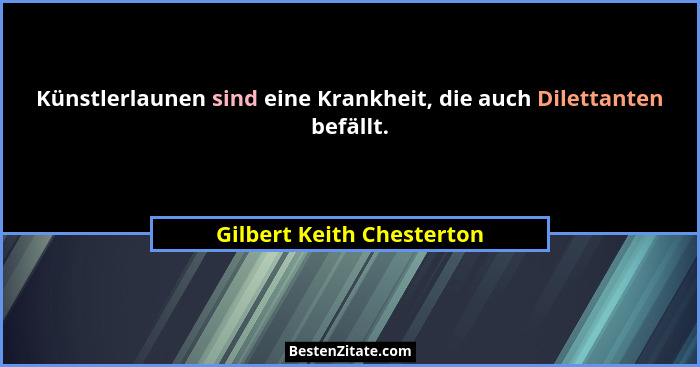 Künstlerlaunen sind eine Krankheit, die auch Dilettanten befällt.... - Gilbert Keith Chesterton