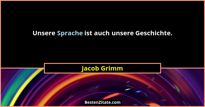 Unsere Sprache ist auch unsere Geschichte.... - Jacob Grimm