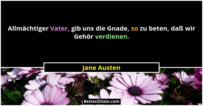 Allmächtiger Vater, gib uns die Gnade, so zu beten, daß wir Gehör verdienen.... - Jane Austen