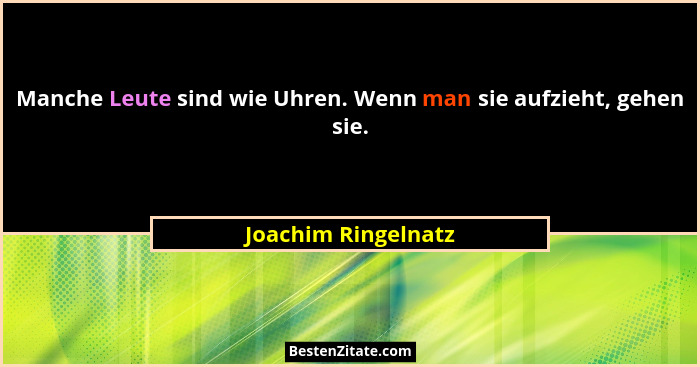 Manche Leute sind wie Uhren. Wenn man sie aufzieht, gehen sie.... - Joachim Ringelnatz