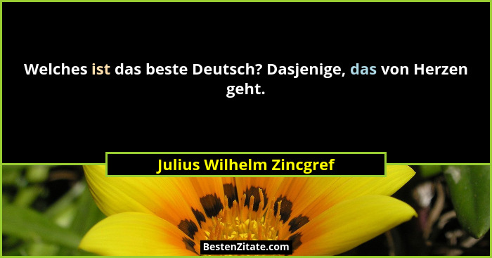 Welches ist das beste Deutsch? Dasjenige, das von Herzen geht.... - Julius Wilhelm Zincgref