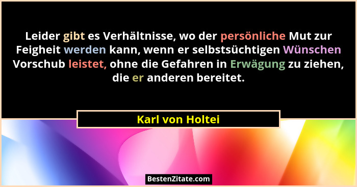 Leider gibt es Verhältnisse, wo der persönliche Mut zur Feigheit werden kann, wenn er selbstsüchtigen Wünschen Vorschub leistet, ohn... - Karl von Holtei