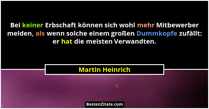 Bei keiner Erbschaft können sich wohl mehr Mitbewerber melden, als wenn solche einem großen Dummkopfe zufällt: er hat die meisten Ve... - Martin Heinrich