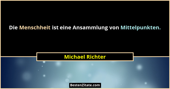 Die Menschheit ist eine Ansammlung von Mittelpunkten.... - Michael Richter