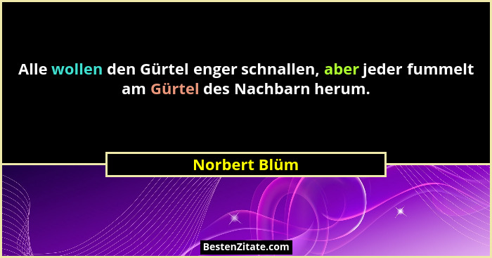 Alle wollen den Gürtel enger schnallen, aber jeder fummelt am Gürtel des Nachbarn herum.... - Norbert Blüm