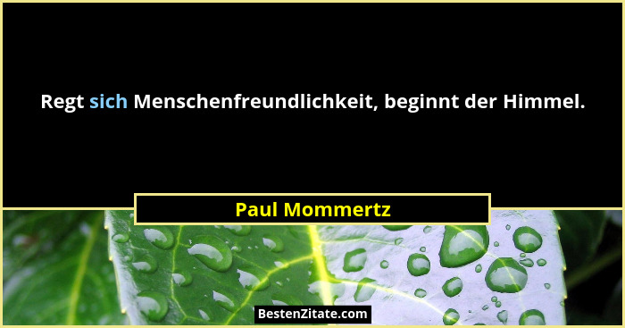 Regt sich Menschenfreundlichkeit, beginnt der Himmel.... - Paul Mommertz