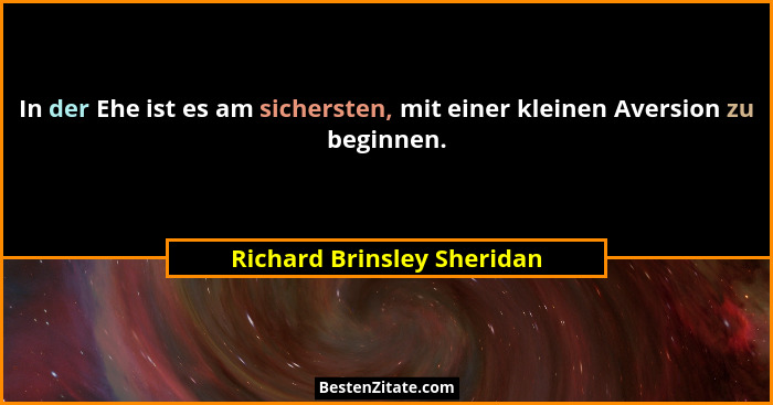 In der Ehe ist es am sichersten, mit einer kleinen Aversion zu beginnen.... - Richard Brinsley Sheridan