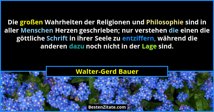 Die großen Wahrheiten der Religionen und Philosophie sind in aller Menschen Herzen geschrieben; nur verstehen die einen die göttli... - Walter-Gerd Bauer