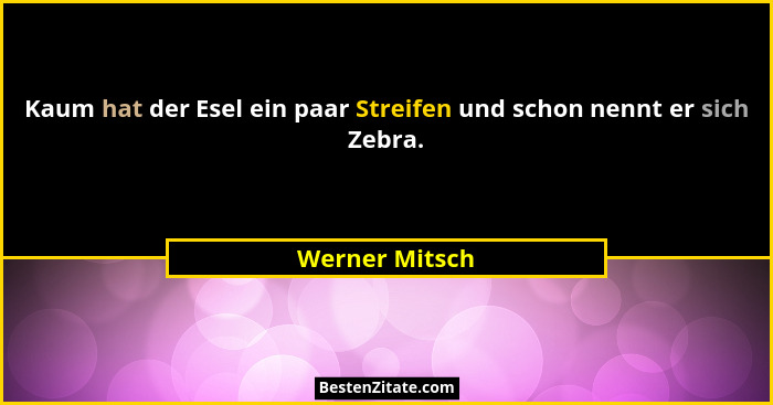 Kaum hat der Esel ein paar Streifen und schon nennt er sich Zebra.... - Werner Mitsch
