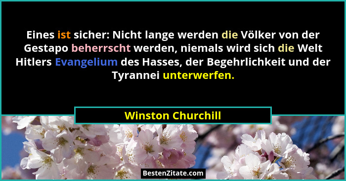 Eines ist sicher: Nicht lange werden die Völker von der Gestapo beherrscht werden, niemals wird sich die Welt Hitlers Evangelium d... - Winston Churchill