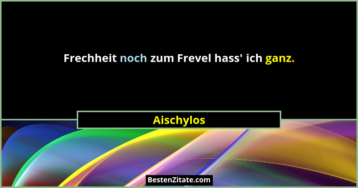 Frechheit noch zum Frevel hass' ich ganz.... - Aischylos
