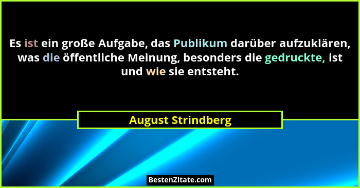 Es ist ein große Aufgabe, das Publikum darüber aufzuklären, was die öffentliche Meinung, besonders die gedruckte, ist und wie sie... - August Strindberg