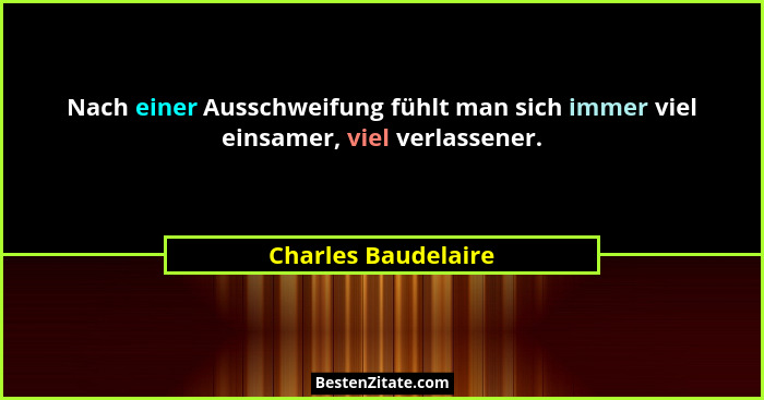 Nach einer Ausschweifung fühlt man sich immer viel einsamer, viel verlassener.... - Charles Baudelaire
