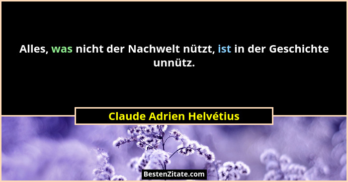 Alles, was nicht der Nachwelt nützt, ist in der Geschichte unnütz.... - Claude Adrien Helvétius