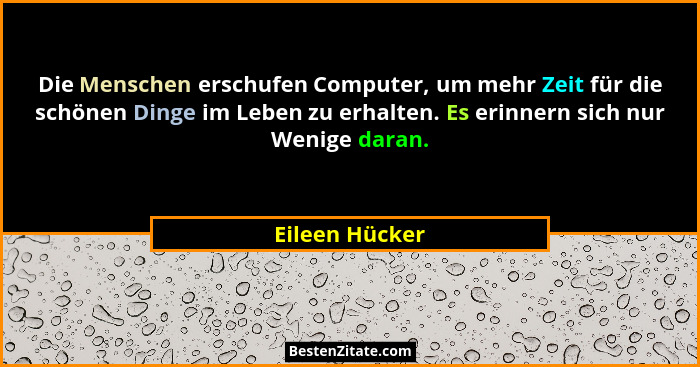 Die Menschen erschufen Computer, um mehr Zeit für die schönen Dinge im Leben zu erhalten. Es erinnern sich nur Wenige daran.... - Eileen Hücker