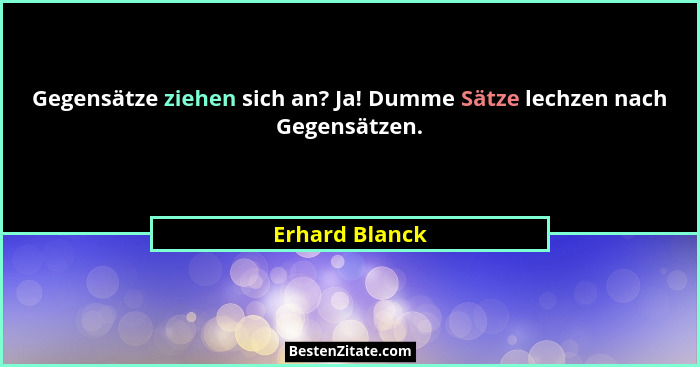 Gegensätze ziehen sich an? Ja! Dumme Sätze lechzen nach Gegensätzen.... - Erhard Blanck