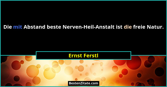 Die mit Abstand beste Nerven-Heil-Anstalt ist die freie Natur.... - Ernst Ferstl