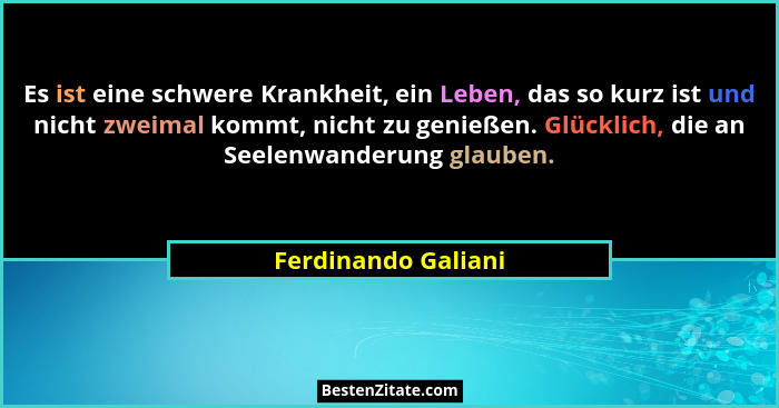 Es ist eine schwere Krankheit, ein Leben, das so kurz ist und nicht zweimal kommt, nicht zu genießen. Glücklich, die an Seelenwan... - Ferdinando Galiani