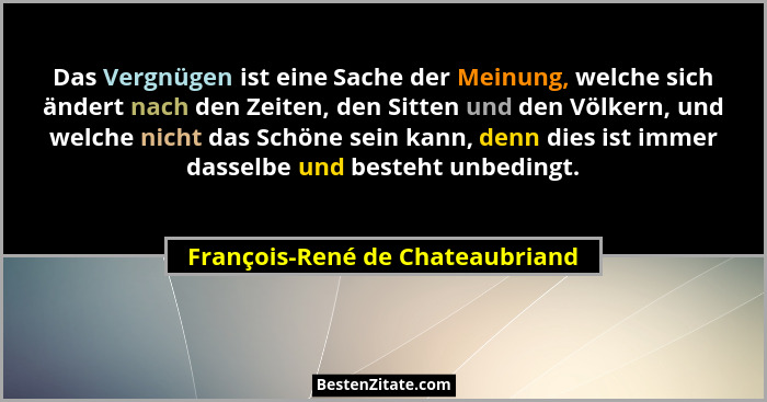 Das Vergnügen ist eine Sache der Meinung, welche sich ändert nach den Zeiten, den Sitten und den Völkern, und welche... - François-René de Chateaubriand