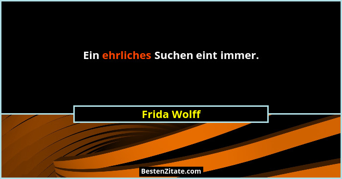 Ein ehrliches Suchen eint immer.... - Frida Wolff