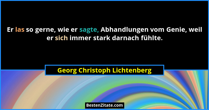 Er las so gerne, wie er sagte, Abhandlungen vom Genie, weil er sich immer stark darnach fühlte.... - Georg Christoph Lichtenberg