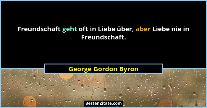 Freundschaft geht oft in Liebe über, aber Liebe nie in Freundschaft.... - George Gordon Byron
