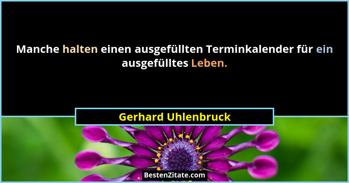 Manche halten einen ausgefüllten Terminkalender für ein ausgefülltes Leben.... - Gerhard Uhlenbruck