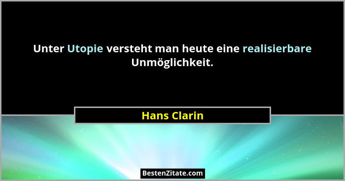 Unter Utopie versteht man heute eine realisierbare Unmöglichkeit.... - Hans Clarin