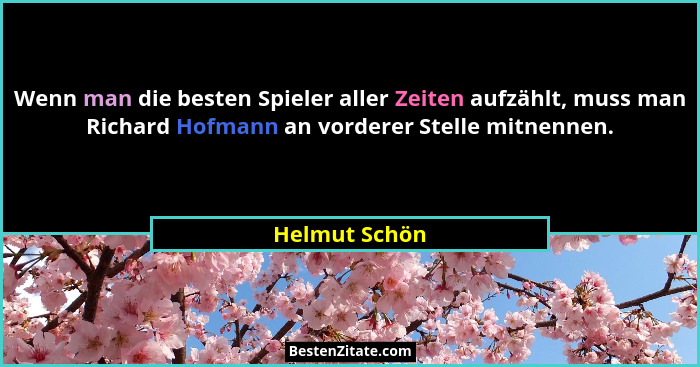 Wenn man die besten Spieler aller Zeiten aufzählt, muss man Richard Hofmann an vorderer Stelle mitnennen.... - Helmut Schön