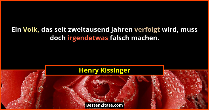Ein Volk, das seit zweitausend Jahren verfolgt wird, muss doch irgendetwas falsch machen.... - Henry Kissinger