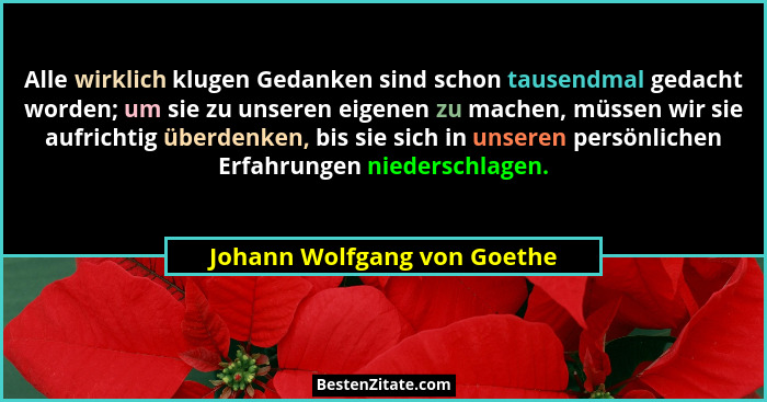 Alle wirklich klugen Gedanken sind schon tausendmal gedacht worden; um sie zu unseren eigenen zu machen, müssen wir sie a... - Johann Wolfgang von Goethe