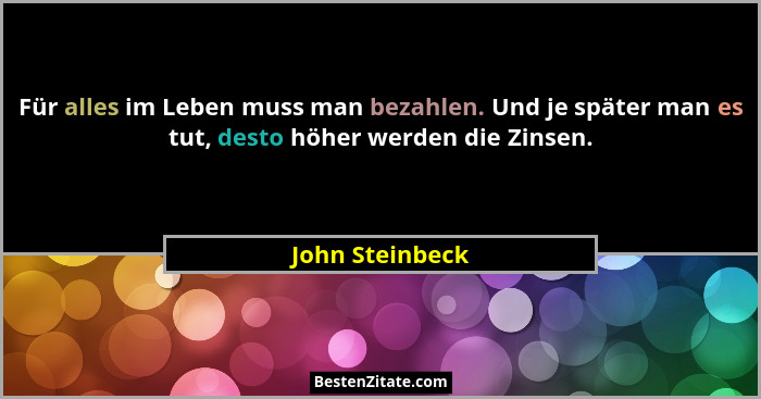Für alles im Leben muss man bezahlen. Und je später man es tut, desto höher werden die Zinsen.... - John Steinbeck