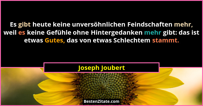 Es gibt heute keine unversöhnlichen Feindschaften mehr, weil es keine Gefühle ohne Hintergedanken mehr gibt: das ist etwas Gutes, das... - Joseph Joubert