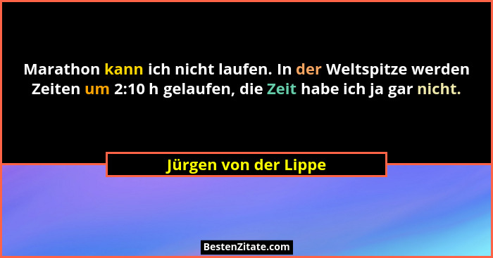 Marathon kann ich nicht laufen. In der Weltspitze werden Zeiten um 2:10 h gelaufen, die Zeit habe ich ja gar nicht.... - Jürgen von der Lippe