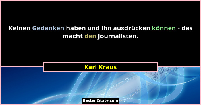 Keinen Gedanken haben und ihn ausdrücken können - das macht den Journalisten.... - Karl Kraus