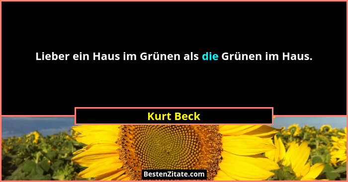 Lieber ein Haus im Grünen als die Grünen im Haus.... - Kurt Beck