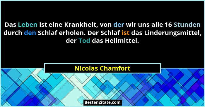 Das Leben ist eine Krankheit, von der wir uns alle 16 Stunden durch den Schlaf erholen. Der Schlaf ist das Linderungsmittel, der To... - Nicolas Chamfort
