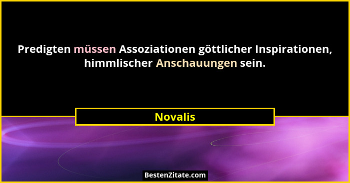 Predigten müssen Assoziationen göttlicher Inspirationen, himmlischer Anschauungen sein.... - Novalis