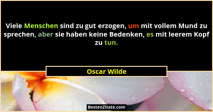 Viele Menschen sind zu gut erzogen, um mit vollem Mund zu sprechen, aber sie haben keine Bedenken, es mit leerem Kopf zu tun.... - Oscar Wilde