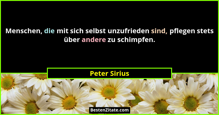 Menschen, die mit sich selbst unzufrieden sind, pflegen stets über andere zu schimpfen.... - Peter Sirius