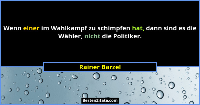 Wenn einer im Wahlkampf zu schimpfen hat, dann sind es die Wähler, nicht die Politiker.... - Rainer Barzel